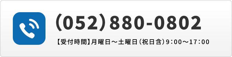 電話番号:（052）880-0802【受付時間】月曜日〜土曜日（祝日含）9:00〜17:00